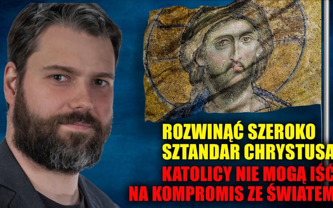 Jacek Hoga: Rozwinąć szeroko sztandar Chrystusa. Katolicy nie mogą iść na kompromis ze światem