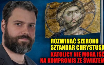 Jacek Hoga: Rozwinąć szeroko sztandar Chrystusa. Katolicy nie mogą iść na kompromis ze światem