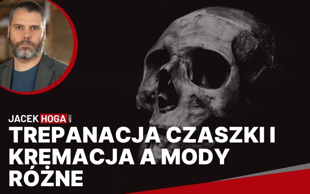 Trepanacja czaszki i kremacja a mody różne a analfabetyzm kontra głupota